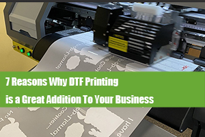 The 7 Reasons of Why DTF Printing is a Great Addition To Your Business