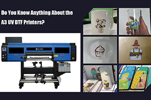 Do You Know Anything About the A3 UV DTF Printers?