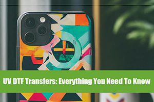 UV DTF Transfers Printing: Everything You Need to Know