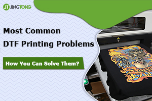 Most Common Problems of DTF Printing and How You Can Solve Them?